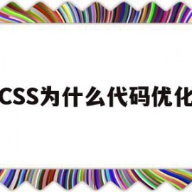 CSS为什么代码优化(css为什么代码优化不了)