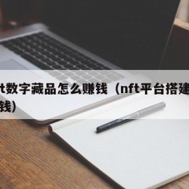 nft数字藏品怎么赚钱（nft平台搭建多少钱）