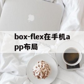 box-flex在手机app布局(box布局和flex布局)