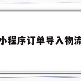 小程序订单导入物流(小程序订单导入物流信息)