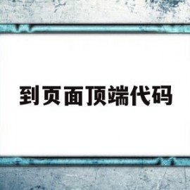 到页面顶端代码(到页面顶端代码怎么写)