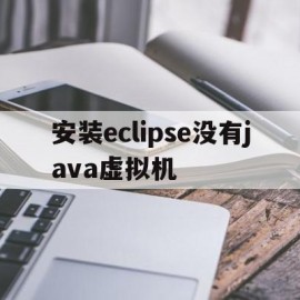 安装eclipse没有java虚拟机(eclipse安装找不到虚拟机)