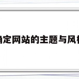 确定网站的主题与风格(网站主题选择主要考虑的建议有)