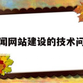 新闻网站建设的技术问题(简述新闻类网站如何进行网站优化)