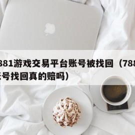 7881游戏交易平台账号被找回（7881账号找回真的赔吗）