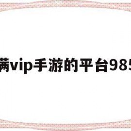 满vip手游的平台985(满vip手游的平台下载安卓)