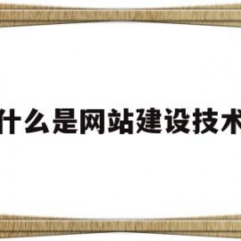 什么是网站建设技术(网站建设主要包括什么)