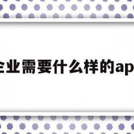 企业需要什么样的app(企业需要什么样的技工院校毕业生?我应该如何做好?)