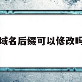 域名后缀可以修改吗(域名后缀可以自定义吗)