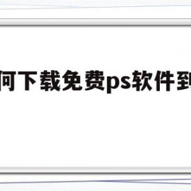 如何下载免费ps软件到电脑(如何下载免费ps软件到电脑上)