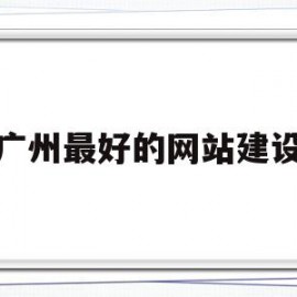 广州最好的网站建设(广州网站建设技术支持)