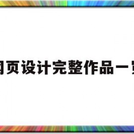 网页设计完整作品一览(网页设计完整作品一览下载)