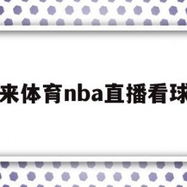 纬来体育nba直播看球吧(纬来体育nba在线直播看球)