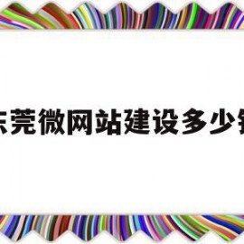 东莞微网站建设多少钱(东莞网站建设一般多少钱)