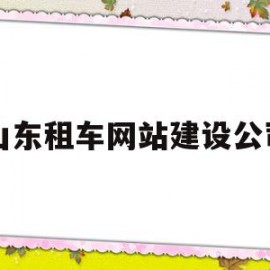 山东租车网站建设公司(山东租车网站建设公司电话)