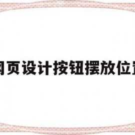 网页设计按钮摆放位置(网页设计按钮摆放位置怎么设置)