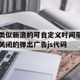 类似新浪的可自定义时间带关闭的弹出广告js代码的简单介绍