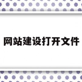 关于网站建设打开文件的信息