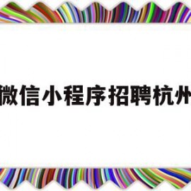 微信小程序招聘杭州(杭州招聘小程序开发外包平台)