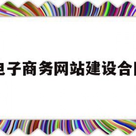 电子商务网站建设合同(电子商务网站建设合同要求)