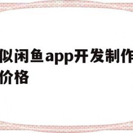 类似闲鱼app开发制作定制价格(类似闲鱼app开发制作定制价格高的软件)