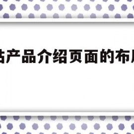 网站产品介绍页面的布局方案(网站产品介绍页面的布局方案是什么)