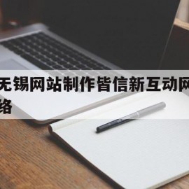 无锡网站制作皆信新互动网络的简单介绍