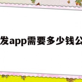 开发app需要多少钱公司(开发app要花多少钱)