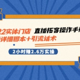 2022实体门店直播拓客操作手册，直播详细脚本+引流话术 2小时赚2.6万实操