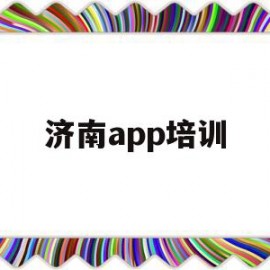 济南app培训(济南软件培训机构排名)