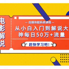 电影解说自媒体超系统课程，从小白入门到解说大神每日50万+流量