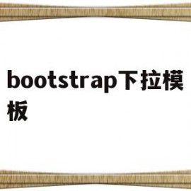 bootstrap下拉模板(bootstrap的下拉菜单)