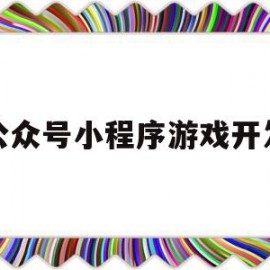 公众号小程序游戏开发(公众号小程序游戏开发怎么做)