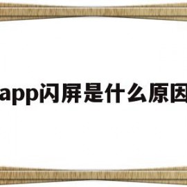 app闪屏是什么原因(APP打开闪退是什么原因)