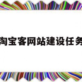 淘宝客网站建设任务(淘宝客自己的网站怎么建立)