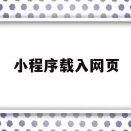 小程序载入网页(小程序载入网页打不开)