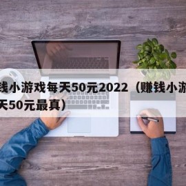 赚钱小游戏每天50元2022（赚钱小游戏每天50元最真）