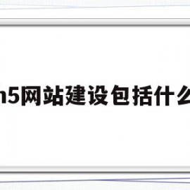 h5网站建设包括什么(h5网站建设包括什么内容)