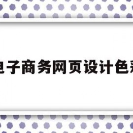 电子商务网页设计色彩(电子商务网页设计包含哪些)