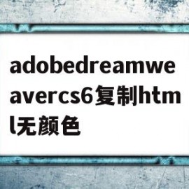 adobedreamweavercs6复制html无颜色的简单介绍