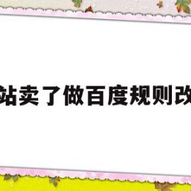 网站卖了做百度规则改版(百度上卖号的网站可以信吗?)