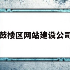 鼓楼区网站建设公司(鼓楼区建筑工程有限公司)