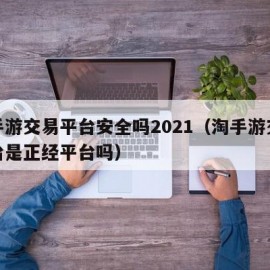 淘手游交易平台安全吗2021（淘手游交易平台是正经平台吗）