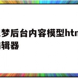 织梦后台内容模型html编辑器(织梦用的什么框架)