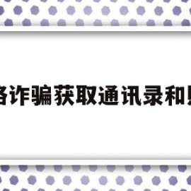 网络诈骗获取通讯录和照片(网络诈骗获取通讯录和照片需要刷机吗)