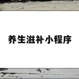 养生滋补小程序(养生滋补小程序怎么做)