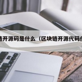 区块链开源码是什么（区块链开源代码什么意思）