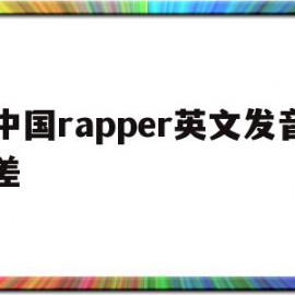 中国rapper英文发音差(为什么中国rapper英文那么好)