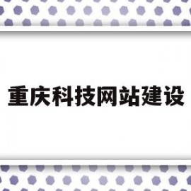 重庆科技网站建设(重庆科技信息门户系统)