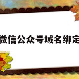 微信公众号域名绑定(微信公众号域名与配置不一样怎么处理)